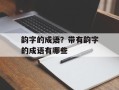 韵字的成语？带有韵字的成语有哪些