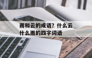 雨和云的成语？什么云什么雨的四字词语