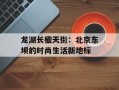 龙湖长楹天街：北京东坝的时尚生活新地标