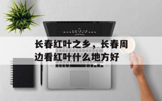 长春红叶之乡，长春周边看红叶什么地方好