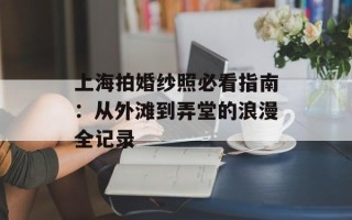 上海拍婚纱照必看指南：从外滩到弄堂的浪漫全记录