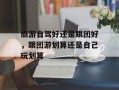 旅游自驾好还是跟团好，跟团游划算还是自己玩划算
