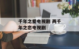 千年之爱电视剧 两千年之恋电视剧