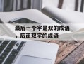 最后一个字是双的成语，后面双字的成语