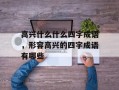 高兴什么什么四字成语，形容高兴的四字成语有哪些