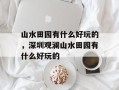 山水田园有什么好玩的，深圳观澜山水田园有什么好玩的