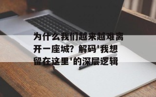 为什么我们越来越难离开一座城？解码'我想留在这里'的深层逻辑
