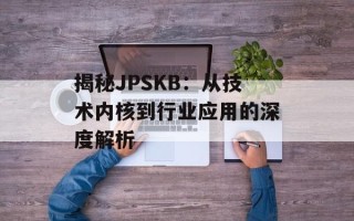揭秘JPSKB：从技术内核到行业应用的深度解析