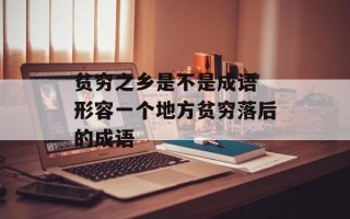 贫穷之乡是不是成语 形容一个地方贫穷落后的成语