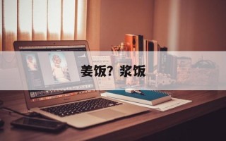 姜饭？浆饭