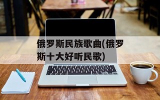 俄罗斯民族歌曲(俄罗斯十大好听民歌)