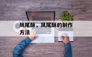 凤尾酥，凤尾酥的制作方法
