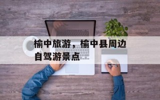 榆中旅游，榆中县周边自驾游景点