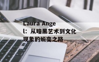 Laura Angel：从暗黑艺术到文化现象的蜕变之路