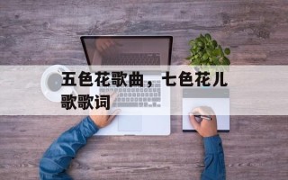 五色花歌曲，七色花儿歌歌词