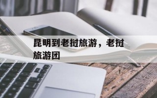 昆明到老挝旅游，老挝旅游团
