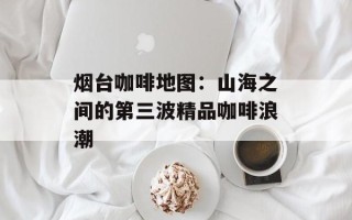 烟台咖啡地图：山海之间的第三波精品咖啡浪潮