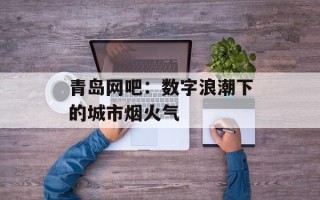 青岛网吧：数字浪潮下的城市烟火气