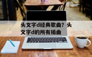 头文字d经典歌曲？头文字d的所有插曲
