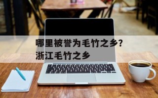 哪里被誉为毛竹之乡？浙江毛竹之乡