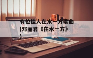 有位佳人在水一方歌曲(邓丽君《在水一方》)