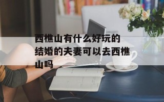 西樵山有什么好玩的 结婚的夫妻可以去西樵山吗