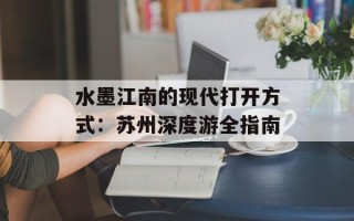 水墨江南的现代打开方式：苏州深度游全指南