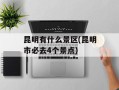 昆明有什么景区(昆明市必去4个景点)