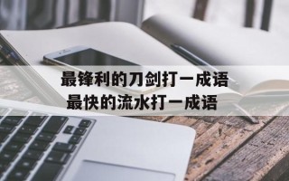 最锋利的刀剑打一成语 最快的流水打一成语