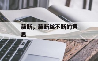 藕断，藕断丝不断的意思