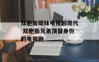 双胞胎姐妹电视剧现代 双胞胎兄弟顶替身份的电视剧