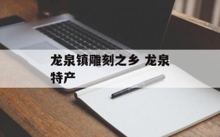 龙泉镇雕刻之乡 龙泉特产