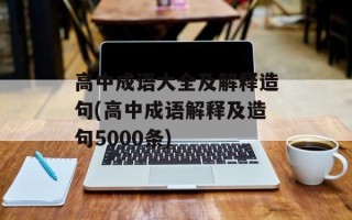 高中成语大全及解释造句(高中成语解释及造句5000条)