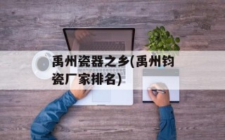 禹州瓷器之乡(禹州钧瓷厂家排名)