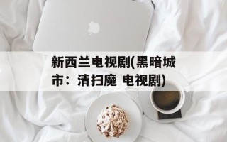 新西兰电视剧(黑暗城市：清扫魔 电视剧)