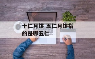 十仁月饼 五仁月饼指的是哪五仁