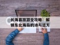 长海县旅游全攻略：解锁东北海岛的诗与远方