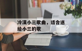 冷漠小三歌曲，适合送给小三的歌