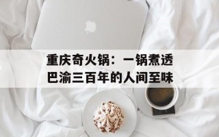 重庆奇火锅：一锅煮透巴渝三百年的人间至味