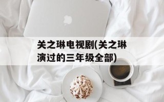 关之琳电视剧(关之琳演过的三年级全部)