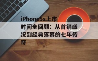 iPhone5s上市时间全回顾：从首销盛况到经典落幕的七年传奇