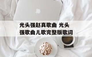 光头强赵真歌曲 光头强歌曲儿歌完整版歌词