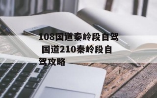 108国道秦岭段自驾 国道210秦岭段自驾攻略