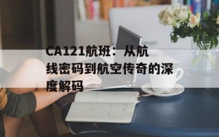 CA121航班：从航线密码到航空传奇的深度解码
