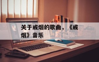 关于戒烟的歌曲，《戒烟》音乐