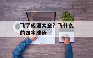 飞字成语大全？飞什么的四字成语