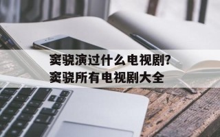 窦骁演过什么电视剧？窦骁所有电视剧大全