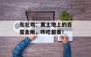 东北鸡：黑土地上的百变金刚，咋吃都香！