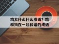 鸡犬什么什么成语？鸡和狗在一起和谐的成语
