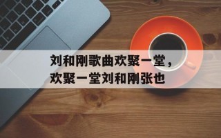 刘和刚歌曲欢聚一堂，欢聚一堂刘和刚张也